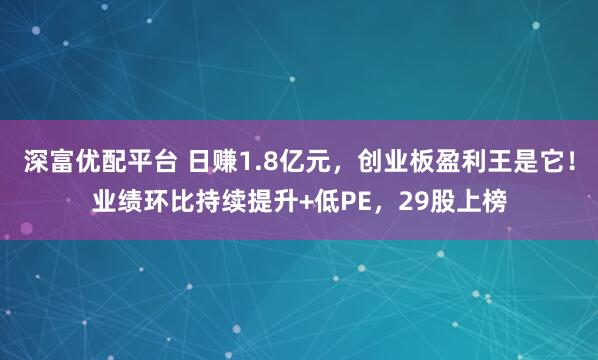 深富优配平台 日赚1.8亿元，创业板盈利王是它！业绩环比持续提升+低PE，29股上榜