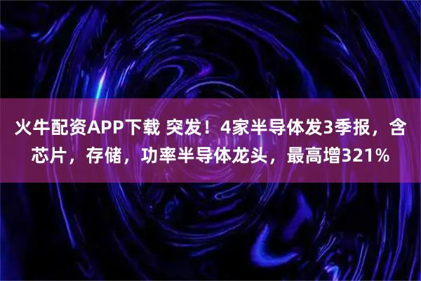 火牛配资APP下载 突发！4家半导体发3季报，含芯片，存储，功率半导体龙头，最高增321%