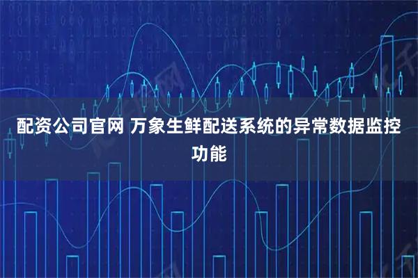 配资公司官网 万象生鲜配送系统的异常数据监控功能