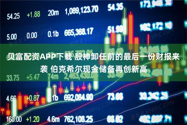 贝富配资APP下载 股神卸任前的最后一份财报来袭 伯克希尔现金储备再创新高