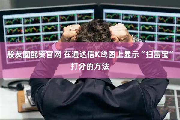 股友圈配资官网 在通达信K线图上显示“扫雷宝”打分的方法