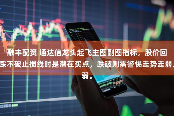 融丰配资 通达信龙头起飞主图副图指标,股价回踩不破止损线时是潜在买点,跌破则需警惕走势走弱。