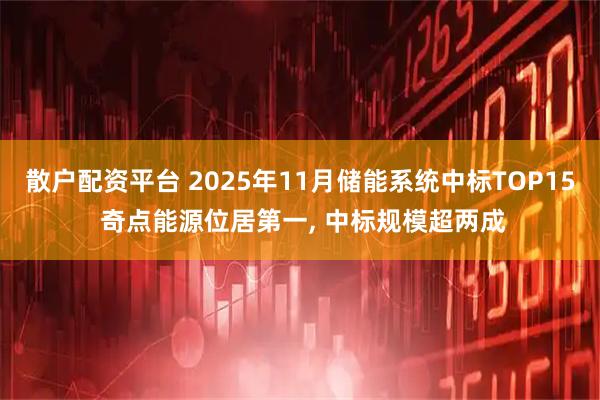 散户配资平台 2025年11月储能系统中标TOP15 奇点能源位居第一, 中标规模超两成