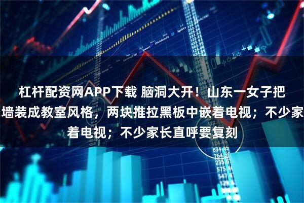 杠杆配资网APP下载 脑洞大开！山东一女子把家中电视背景墙装成教室风格，两块推拉黑板中嵌着电视；不少家长直呼要复刻